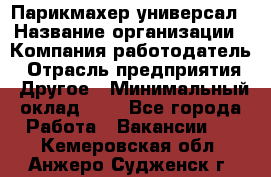 Парикмахер-универсал › Название организации ­ Компания-работодатель › Отрасль предприятия ­ Другое › Минимальный оклад ­ 1 - Все города Работа » Вакансии   . Кемеровская обл.,Анжеро-Судженск г.